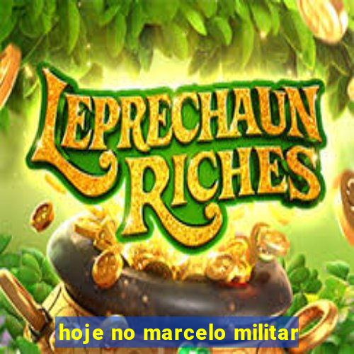 hoje no marcelo militar